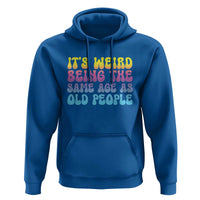 It's Weird Being The Same Age As Old People Hoodie