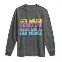 It's Weird Being The Same Age As Old People Long Sleeve Shirt