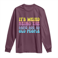 It's Weird Being The Same Age As Old People Long Sleeve Shirt
