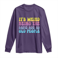 It's Weird Being The Same Age As Old People Long Sleeve Shirt