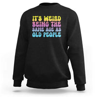 It's Weird Being The Same Age As Old People Sweatshirt