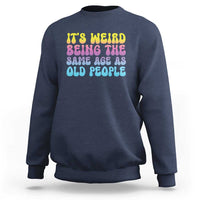 It's Weird Being The Same Age As Old People Sweatshirt