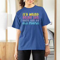 It's Weird Being The Same Age As Old People T Shirt For Women