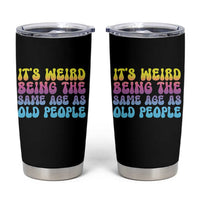 It's Weird Being The Same Age As Old People Tumbler Cup