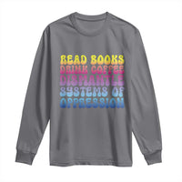 Read Books Drink Coffee Dismantle Systems of Oppression Long Sleeve Shirt Feminism Social Justice