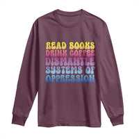 Read Books Drink Coffee Dismantle Systems of Oppression Long Sleeve Shirt Feminism Social Justice