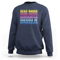 Read Books Drink Coffee Dismantle Systems of Oppression Sweatshirt Feminism Social Justice