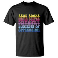 Read Books Drink Coffee Dismantle Systems of Oppression T Shirt Feminism Social Justice