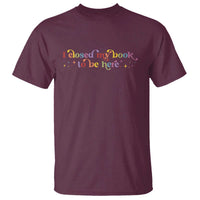 I Closed My Book to Be Here T Shirt - Wonder Print Shop