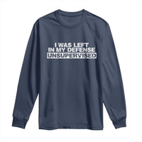 In My Defense I Was Left Unsupervised Long Sleeve Shirt