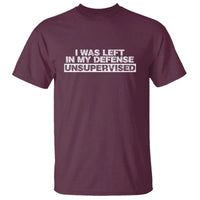 In My Defense I Was Left Unsupervised T Shirt