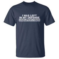 In My Defense I Was Left Unsupervised T Shirt