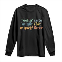 Feeling Cute Might Shit Myself Later Long Sleeve Shirt Funny Newborn Gift