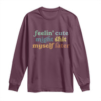 Feeling Cute Might Shit Myself Later Long Sleeve Shirt Funny Newborn Gift