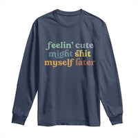 Feeling Cute Might Shit Myself Later Long Sleeve Shirt Funny Newborn Gift