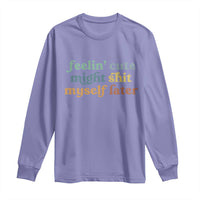 Feeling Cute Might Shit Myself Later Long Sleeve Shirt Funny Newborn Gift
