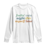 Feeling Cute Might Shit Myself Later Long Sleeve Shirt Funny Newborn Gift