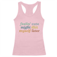 Feeling Cute Might Shit Myself Later Racerback Tank Top Funny Newborn Gift