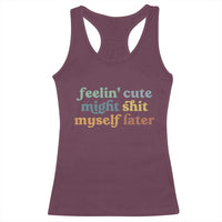 Feeling Cute Might Shit Myself Later Racerback Tank Top Funny Newborn Gift