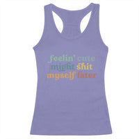 Feeling Cute Might Shit Myself Later Racerback Tank Top Funny Newborn Gift