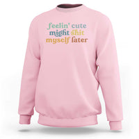 Feeling Cute Might Shit Myself Later Sweatshirt Funny Newborn Gift