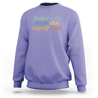 Feeling Cute Might Shit Myself Later Sweatshirt Funny Newborn Gift