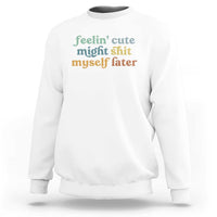Feeling Cute Might Shit Myself Later Sweatshirt Funny Newborn Gift