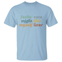 Feeling Cute Might Shit Myself Later T Shirt Funny Newborn Gift