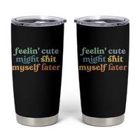 Feeling Cute Might Shit Myself Later Tumbler Cup Funny Newborn Gift