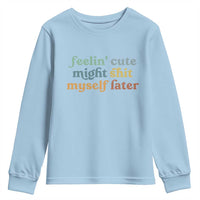 Feeling Cute Might Shit Myself Later Youth Sweatshirt Funny Newborn Gift