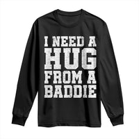 I Need A Hug From A Baddie Long Sleeve Shirt Funny Saying Quote