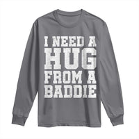 I Need A Hug From A Baddie Long Sleeve Shirt Funny Saying Quote