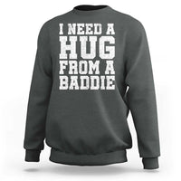 I Need A Hug From A Baddie Sweatshirt Funny Saying Quote