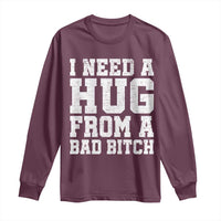 I Need A Hug From A Bad B*tch Long Sleeve Shirt Funny Saying Quote