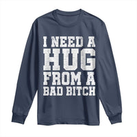 I Need A Hug From A Bad B*tch Long Sleeve Shirt Funny Saying Quote