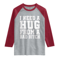 I Need A Hug From A Bad Btch Raglan Shirt Funny Saying Quote