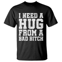 I Need A Hug From A Bad B*tch T Shirt Funny Saying Quote