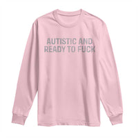 Funny Autism Autistic And Ready To Fuck Long Sleeve Shirt