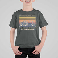 Drink Coffee Read Books Dismantle Systems Of Oppression T Shirt For Kid