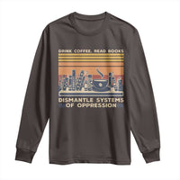Drink Coffee Read Books Dismantle Systems Of Oppression Long Sleeve Shirt