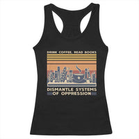 Drink Coffee Read Books Dismantle Systems Of Oppression Racerback Tank Top