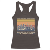 Drink Coffee Read Books Dismantle Systems Of Oppression Racerback Tank Top