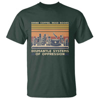 Drink Coffee Read Books Dismantle Systems Of Oppression T Shirt