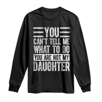 You Can't Tell Me What To Do You're Not My Daughter Long Sleeve Shirt Funny Fathers Day Girl Dad