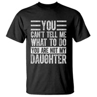 You Can't Tell Me What To Do You're Not My Daughter T Shirt Funny Fathers Day Girl Dad