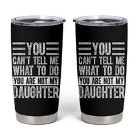 You Can't Tell Me What To Do You're Not My Daughter Tumbler Cup Funny Fathers Day Girl Dad