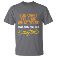 You Can't Tell Me What To Do You're Not My Daughter T Shirt Funny Dad Gifts From Daughter