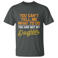 You Can't Tell Me What To Do You're Not My Daughter T Shirt Funny Dad Gifts From Daughter