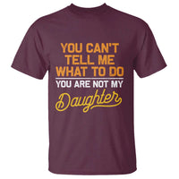 You Can't Tell Me What To Do You're Not My Daughter T Shirt Funny Dad Gifts From Daughter