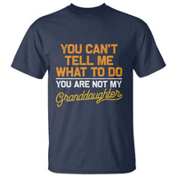 You Can't Tell Me What To Do You're Not My Granddaughter T Shirt Funny Grandpa